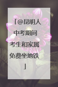 @昆明人 中考期间考生和家属免费坐地铁