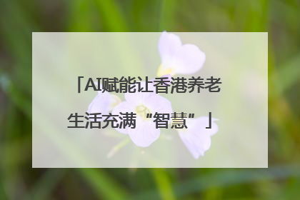 AI赋能让香港养老生活充满“智慧”