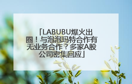 LABUBU爆火出圈！与泡泡玛特合作有无业务合作？多家A股公司密集回应