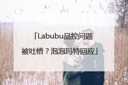 Labubu品控问题被吐槽？泡泡玛特回应